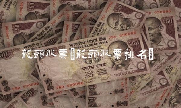 龙头股票(龙头股票排名)