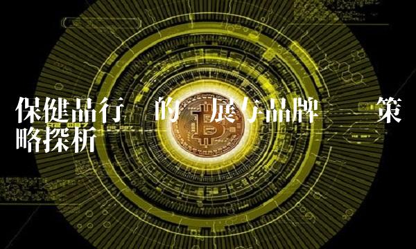 保健品行业的发展与品牌营销策略探析