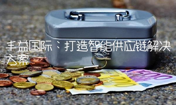 丰益国际：打造智能供应链解决方案