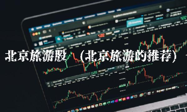 北京旅游股吧(北京旅游的推荐)