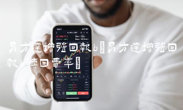 易方达增强回报b(易方达增强回报b赎回费率)