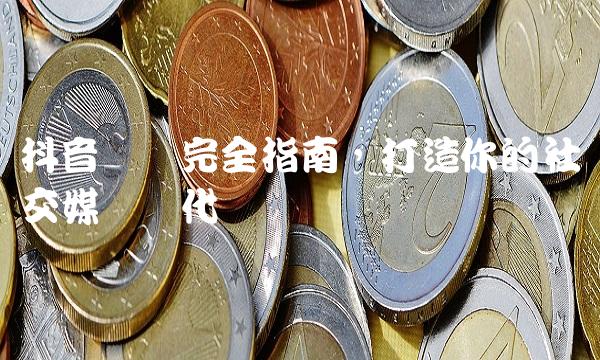 抖音营销完全指南，打造你的社交媒体时代