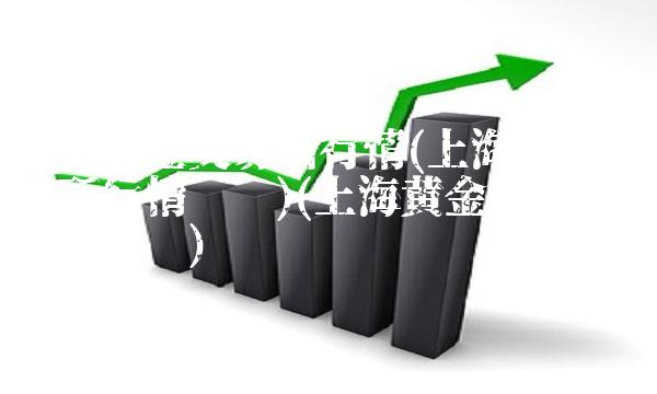 上海黄金交易所行情(上海黄金交易所行情查询)(上海黄金交易所个人开户)