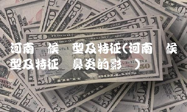 河南气候类型及特征(河南气候类型及特征对鼻炎的影响)