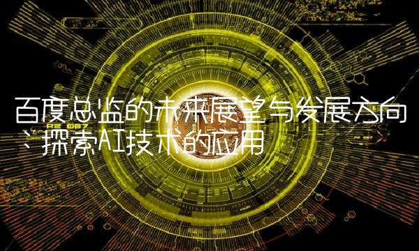 百度总监的未来展望与发展方向：探索AI技术的应用