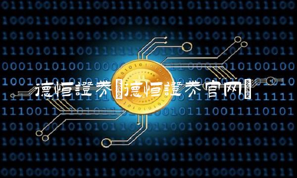 德恒证券(德恒证券官网)