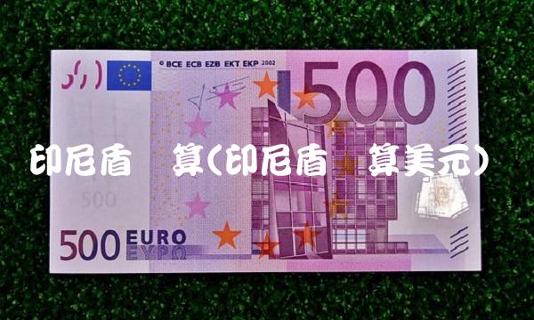 印尼盾换算(印尼盾换算美元)