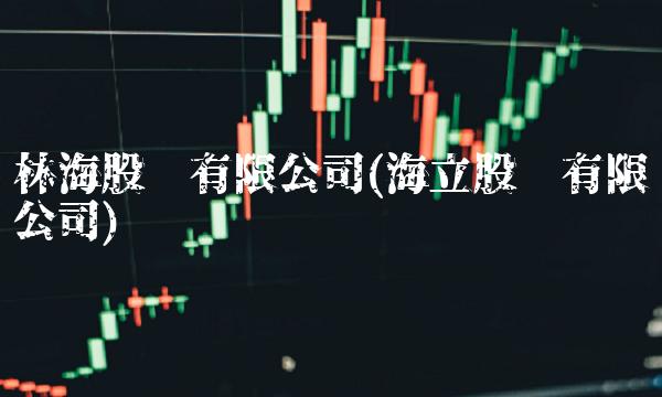 林海股份有限公司(海立股份有限公司)(1)