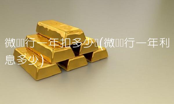 微众银行一年扣多少钱(微众银行一年利息多少)(1)