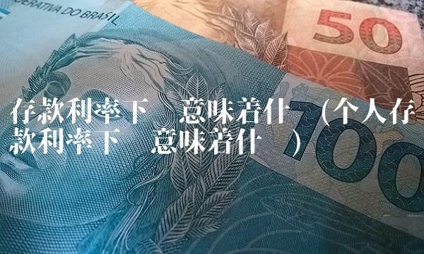 存款利率下调意味着什么(个人存款利率下调意味着什么)