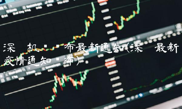 深圳机场发布最新通知(深圳最新疫情通知发布)