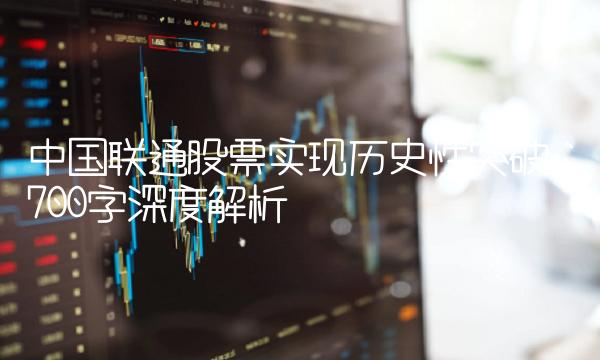 中国联通股票实现历史性突破：700字深度解析
