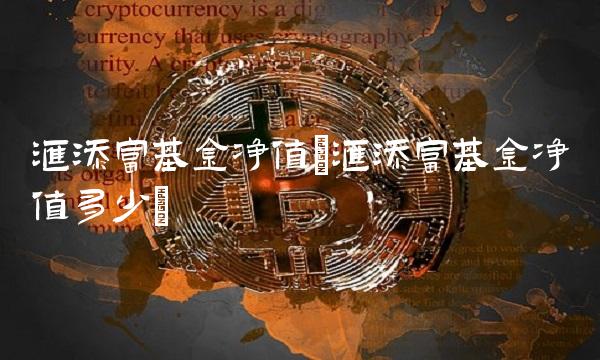 汇添富基金净值(汇添富基金净值多少)