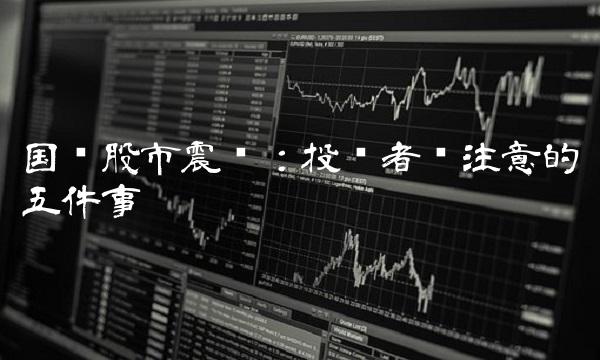国际股市震荡：投资者应注意的五件事