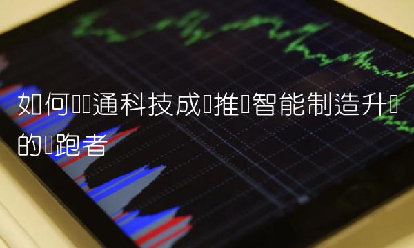 如何让宝通科技成为推动智能制造升级的领跑者