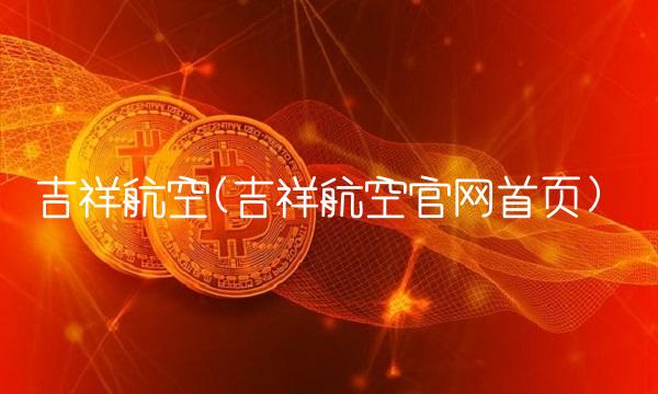 吉祥航空(吉祥航空官网首页)