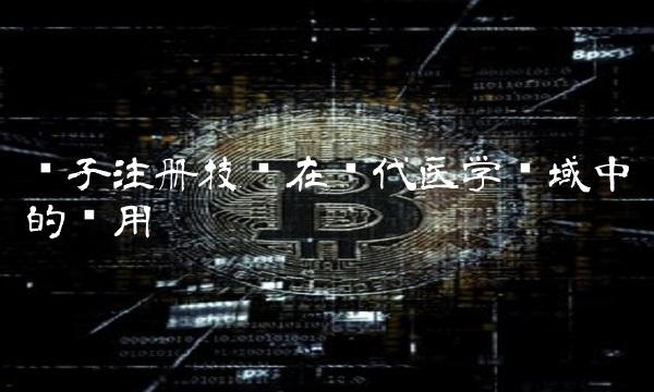 电子注册技术在现代医学领域中的应用