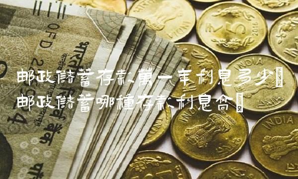 邮政储蓄存款万一年利息多少(邮政储蓄哪种存款利息高)