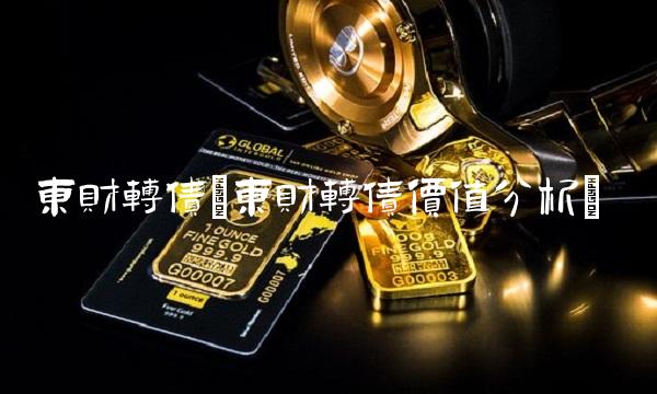 东财转债(东财转债价值分析)
