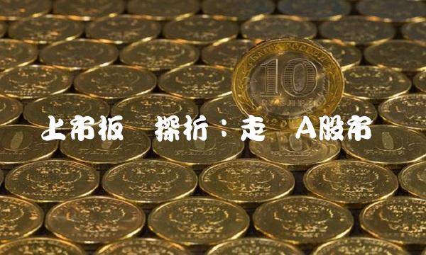 上市板块探析：走进A股市场