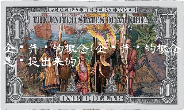 企业并购的概念(企业并购的概念是谁提出来的)