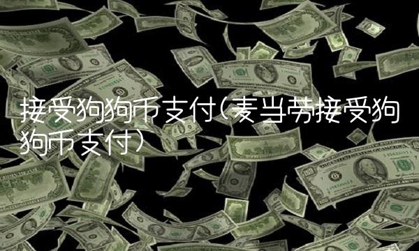 接受狗狗币支付(麦当劳接受狗狗币支付)