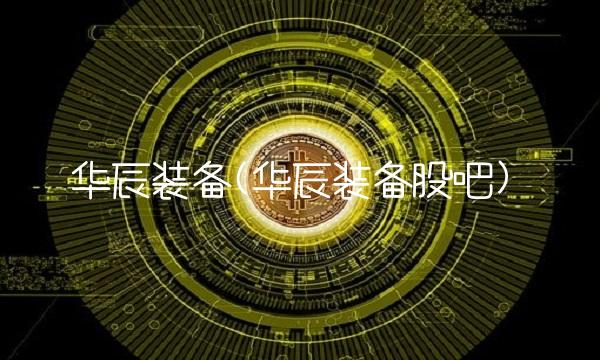 华辰装备(华辰装备股吧)