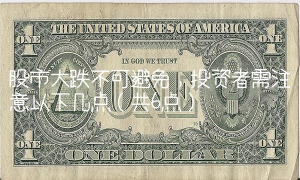 股市大跌不可避免，投资者需注意以下几点（共6点）