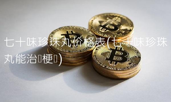 七十味珍珠丸价格表(七十味珍珠丸能治脑梗吗)