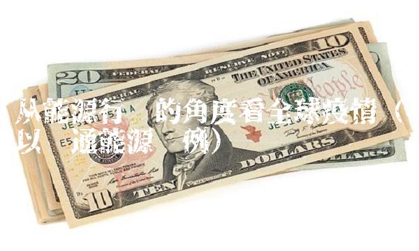 从能源行业的角度看全球疫情（以汇通能源为例）