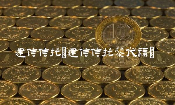 建信信托(建信信托黎代福)