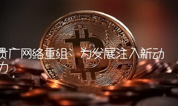 贵广网络重组 为发展注入新动力