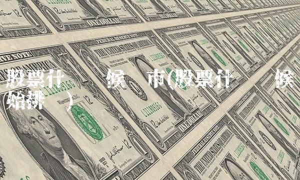 股票什么时候开市(股票什么时候开始排单)