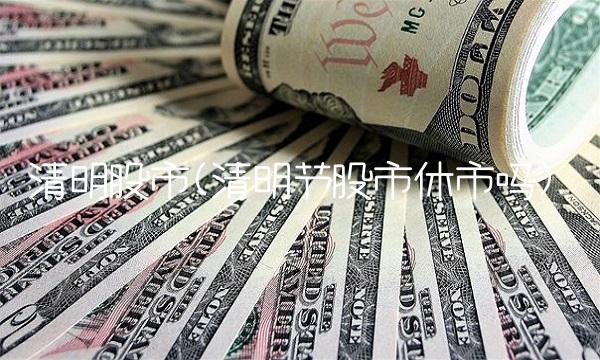 清明股市(清明节股市休市吗)