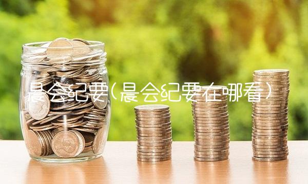 晨会纪要(晨会纪要在哪看)