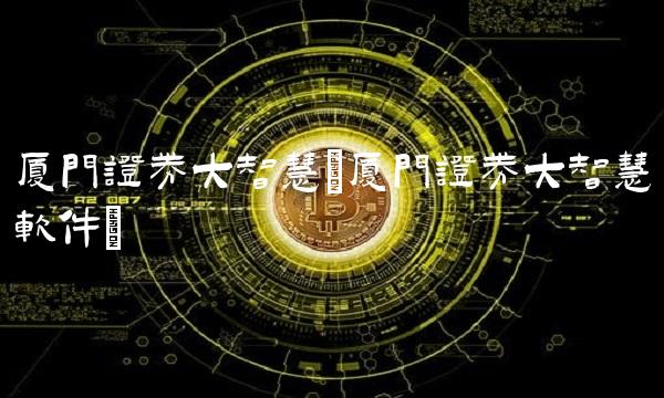 厦门证券大智慧(厦门证券大智慧软件)