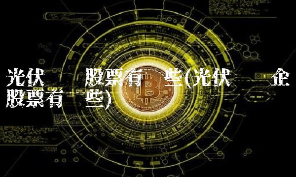 光伏发电股票有哪些(光伏发电企业股票有哪些)