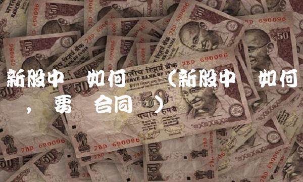 新股中签如何缴费(新股中签如何缴费,须要签合同吗)