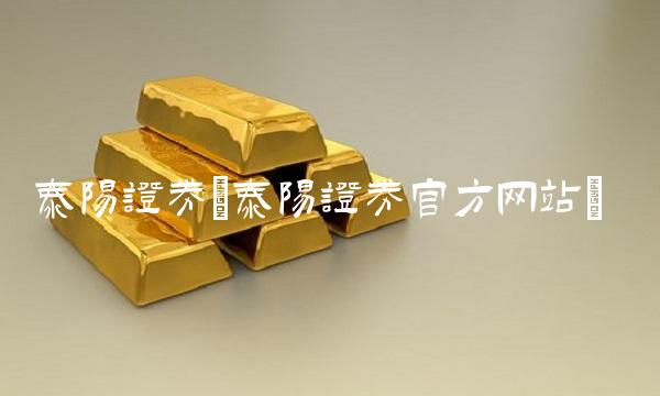泰阳证券(泰阳证券官方网站)