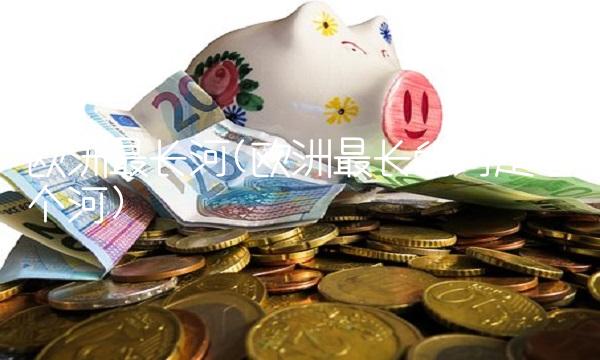 欧洲最长河(欧洲最长的河是哪个河)