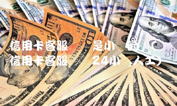 信用卡客服电话是小时的吗(兴业信用卡客服电话24小时人工)(1)