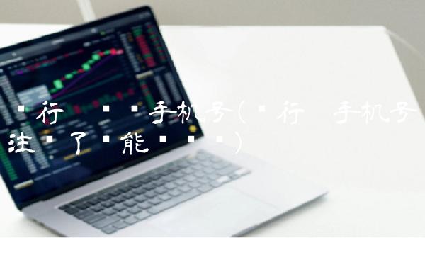 银行卡换绑手机号(银行卡手机号注销了还能换绑吗)