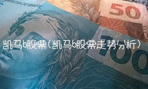 凯马b股票(凯马b股票走势分析)