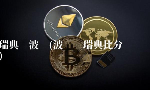 瑞典对波兰(波兰对瑞典比分预测)
