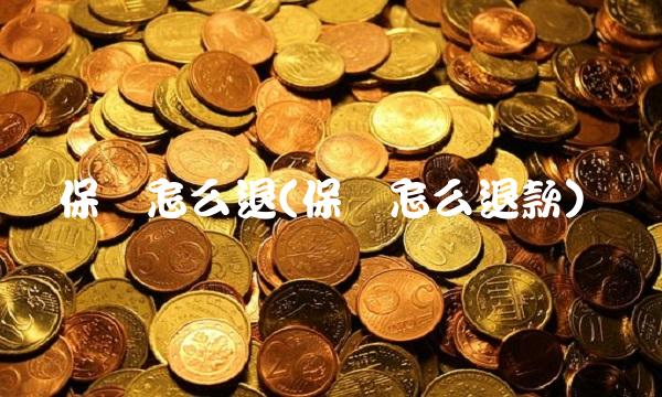 保险怎么退(保险怎么退款)