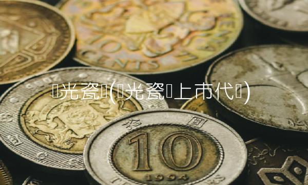 国光瓷业(国光瓷业上市代码)