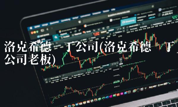 洛克希德马丁公司(洛克希德马丁公司老板)