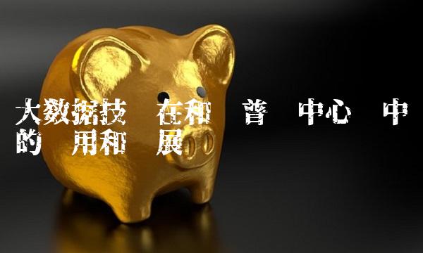 大数据技术在和电普华中心词中的应用和发展