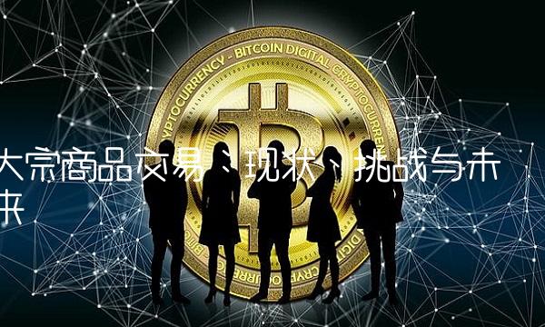 大宗商品交易：现状、挑战与未来