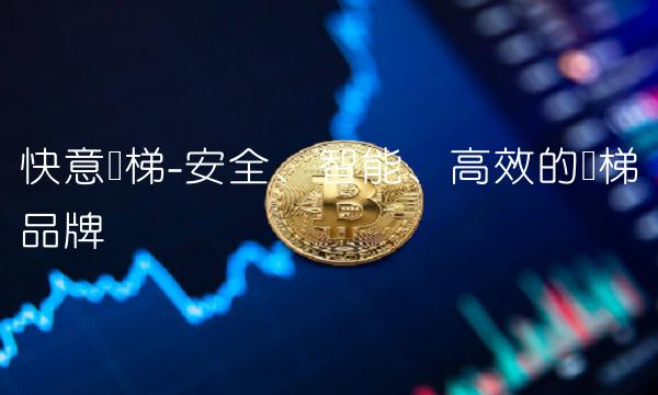快意电梯-安全、智能、高效的电梯品牌
